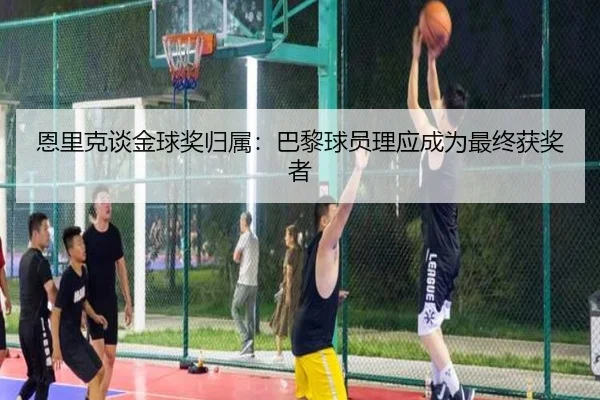 恩里克谈金球奖归属：巴黎球员理应成为最终获奖者
