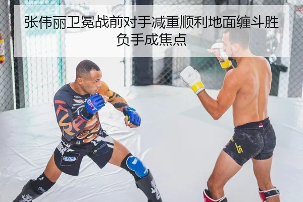 张伟丽卫冕战前对手减重顺利地面缠斗胜负手成焦点